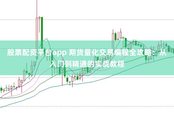 股票配资平台app 期货量化交易编程全攻略：从入门到精通的实战教程