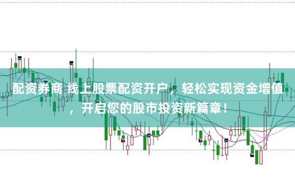 配资券商 线上股票配资开户，轻松实现资金增值，开启您的股市投资新篇章！