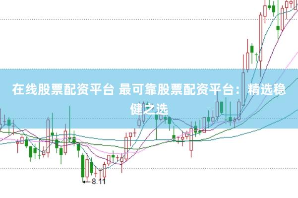 在线股票配资平台 最可靠股票配资平台：精选稳健之选