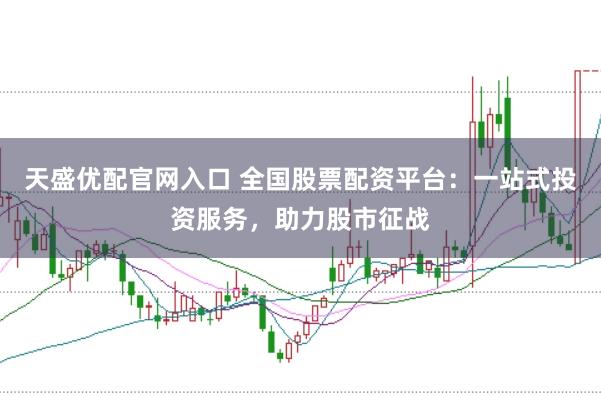 天盛优配官网入口 全国股票配资平台：一站式投资服务，助力股市征战