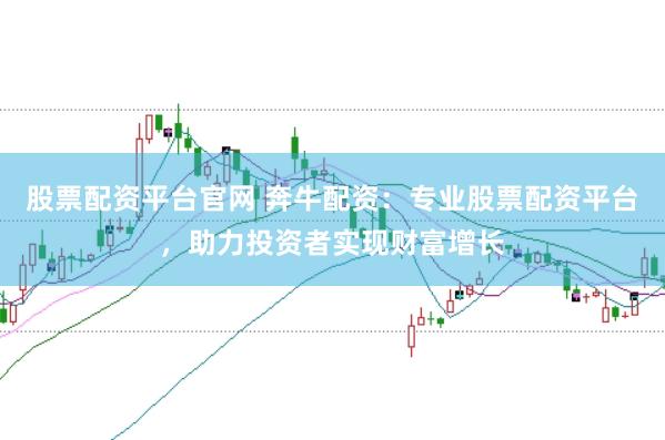 股票配资平台官网 奔牛配资:专业股票配资平台,助力投资者实现财富增长