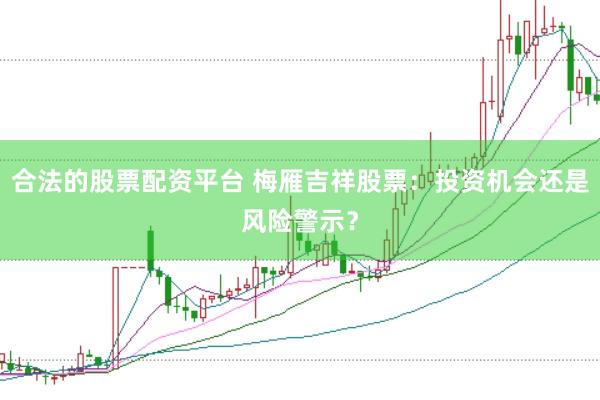 合法的股票配资平台 梅雁吉祥股票：投资机会还是风险警示？