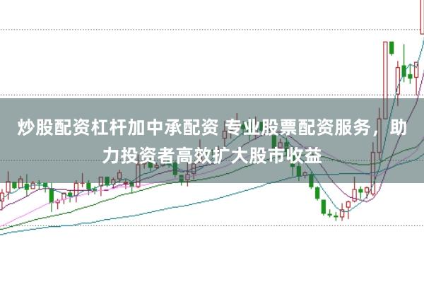 炒股配资杠杆加中承配资 专业股票配资服务，助力投资者高效扩大股市收益