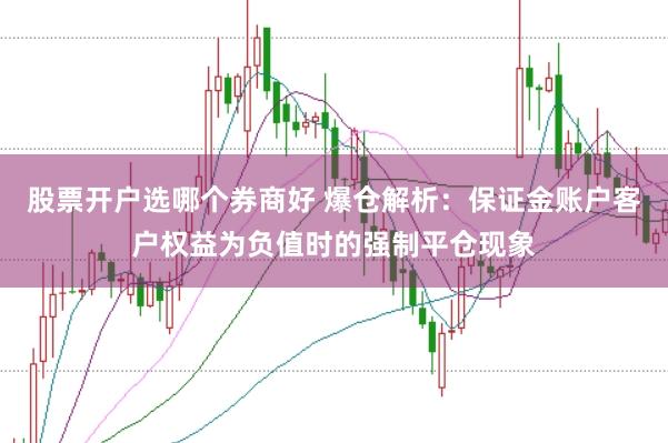 股票开户选哪个券商好 爆仓解析:保证金账户客户权益为负值时的强制平仓现象
