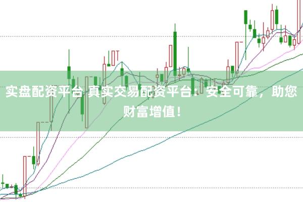 实盘配资平台 真实交易配资平台：安全可靠，助您财富增值！