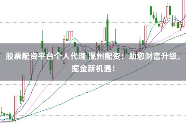 股票配资平台个人代理 温州配资：助您财富升级，掘金新机遇！