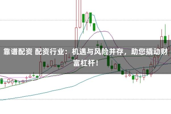 靠谱配资 配资行业：机遇与风险并存，助您撬动财富杠杆！