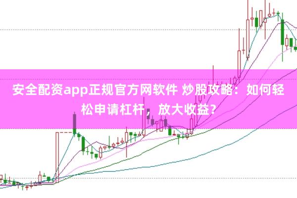 安全配资app正规官方网软件 炒股攻略：如何轻松申请杠杆，放大收益？