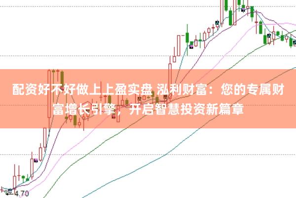 配资好不好做上上盈实盘 泓利财富:您的专属财富增长引擎,开启智慧投资新篇章