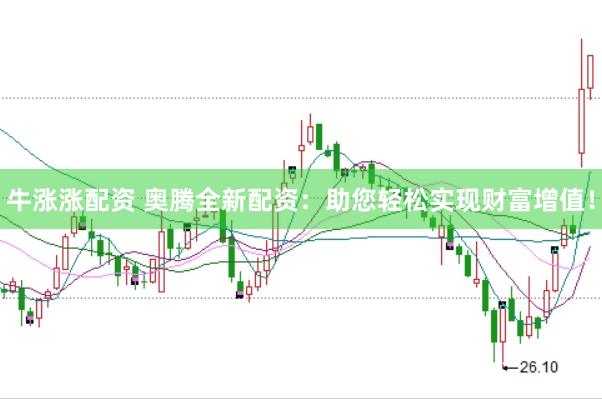 牛涨涨配资 奥腾全新配资：助您轻松实现财富增值！
