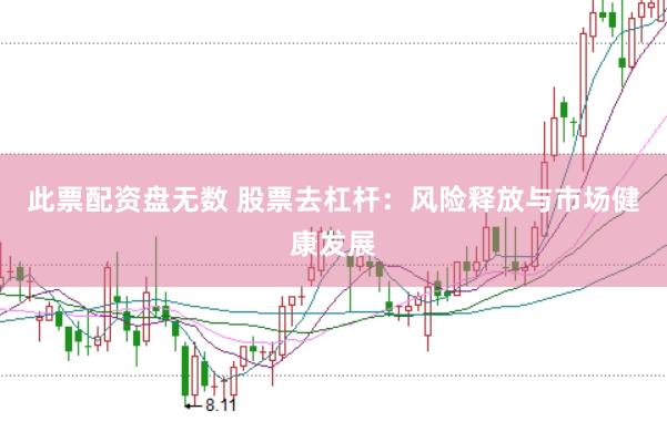 此票配资盘无数 股票去杠杆：风险释放与市场健康发展
