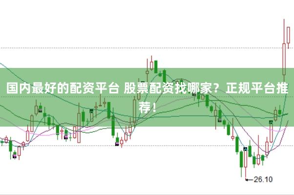 国内最好的配资平台 股票配资找哪家？正规平台推荐！