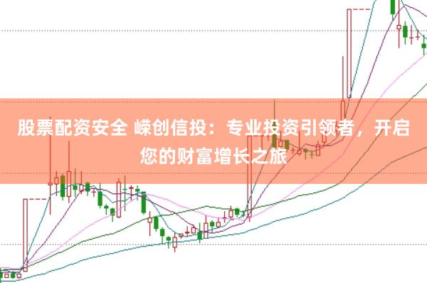 股票配资安全 嵘创信投：专业投资引领者，开启您的财富增长之旅