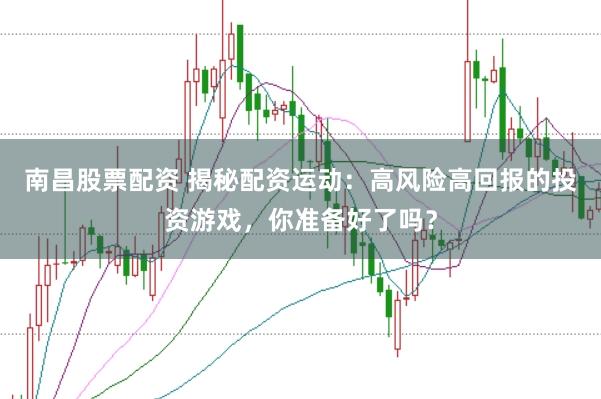 南昌股票配资 揭秘配资运动：高风险高回报的投资游戏，你准备好了吗？