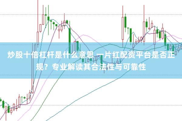 炒股十倍杠杆是什么意思 一片红配资平台是否正规？专业解读其合法性与可靠性