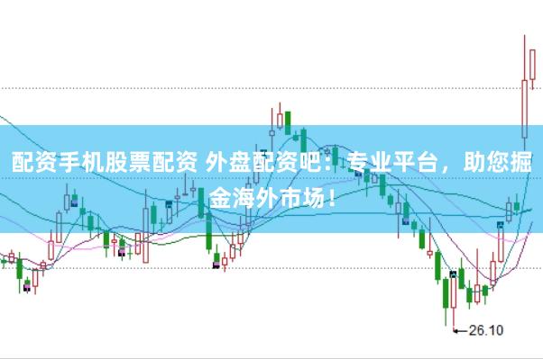 配资手机股票配资 外盘配资吧：专业平台，助您掘金海外市场！