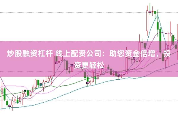 炒股融资杠杆 线上配资公司：助您资金倍增，投资更轻松