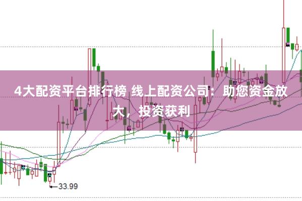 4大配资平台排行榜 线上配资公司：助您资金放大，投资获利