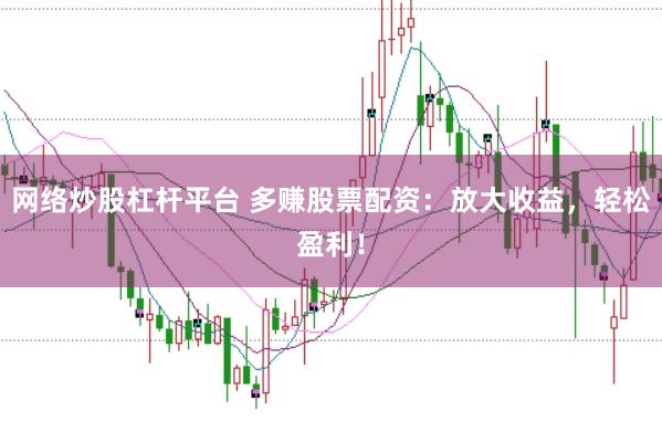 网络炒股杠杆平台 多赚股票配资：放大收益，轻松盈利！