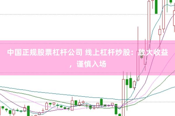 中国正规股票杠杆公司 线上杠杆炒股：放大收益，谨慎入场
