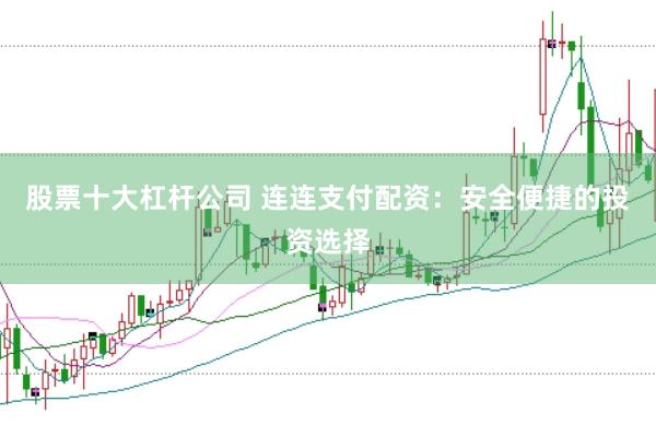 股票十大杠杆公司 连连支付配资：安全便捷的投资选择