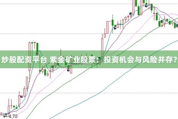 炒股配资平台 紫金矿业股票：投资机会与风险并存？