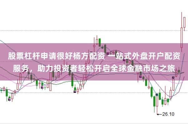 股票杠杆申请很好杨方配资 一站式外盘开户配资服务,助力投资者轻松开启全球金融市场之旅