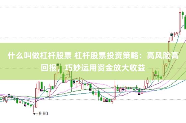 什么叫做杠杆股票 杠杆股票投资策略：高风险高回报，巧妙运用资金放大收益