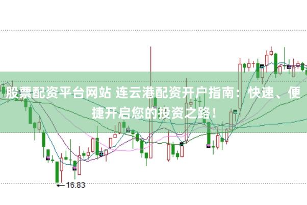 股票配资平台网站 连云港配资开户指南:快速、便捷开启您的投资之路!