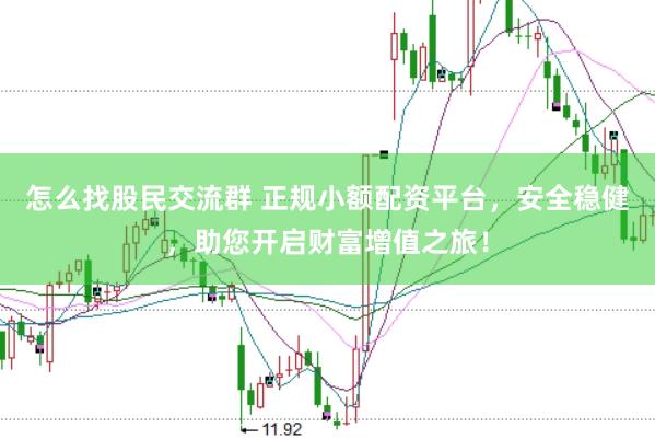 怎么找股民交流群 正规小额配资平台，安全稳健，助您开启财富增值之旅！