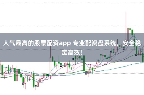 人气最高的股票配资app 专业配资盘系统,安全稳定高效!