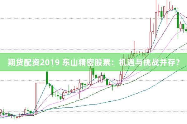 期货配资2019 东山精密股票：机遇与挑战并存？