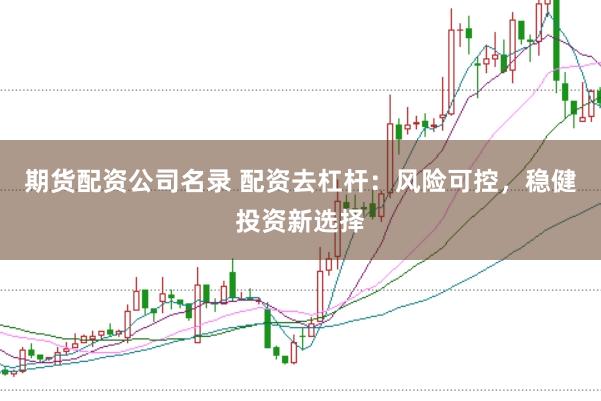 期货配资公司名录 配资去杠杆：风险可控，稳健投资新选择