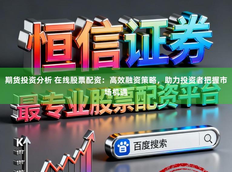 期货投资分析 在线股票配资：高效融资策略，助力投资者把握市场机遇