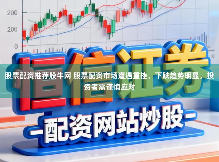 股票配资推荐股牛网 股票配资市场遭遇重挫，下跌趋势明显，投资者需谨慎应对