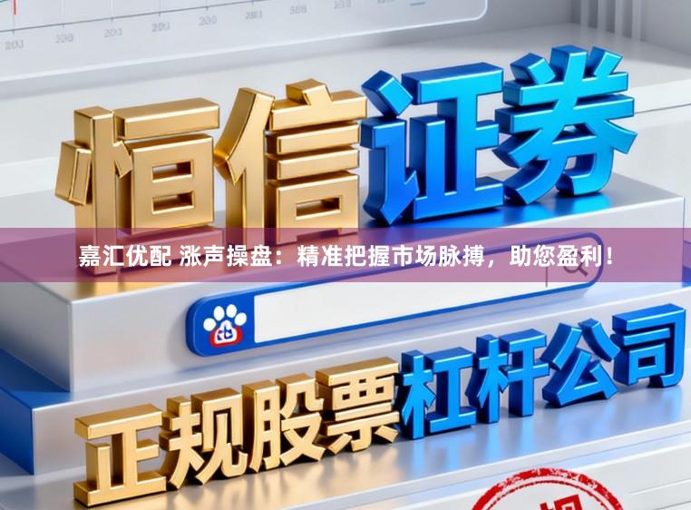 嘉汇优配 涨声操盘：精准把握市场脉搏，助您盈利！
