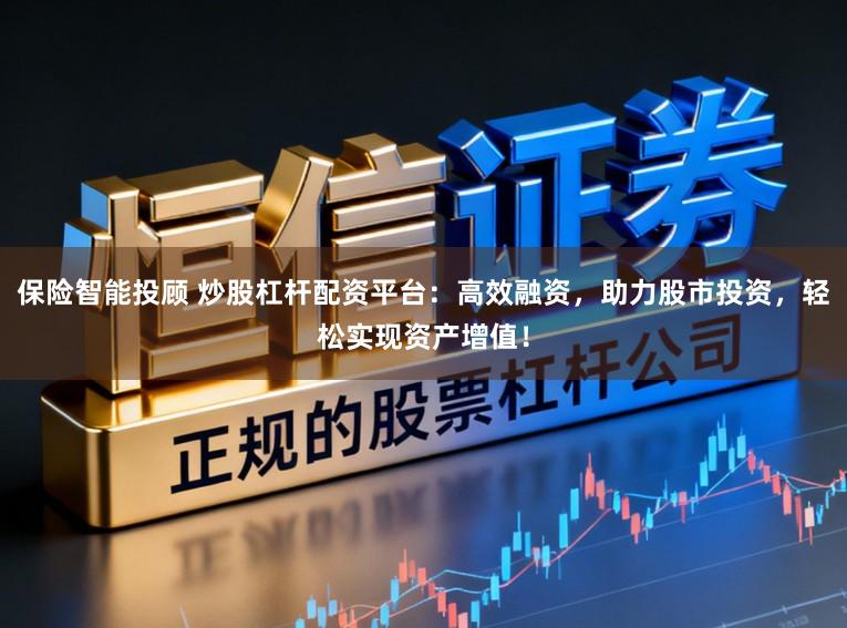 保险智能投顾 炒股杠杆配资平台：高效融资，助力股市投资，轻松实现资产增值！