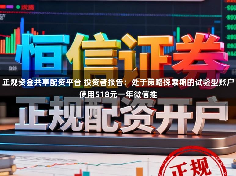 正规资金共享配资平台 投资者报告：处于策略探索期的试验型账户使用518元一年微信推