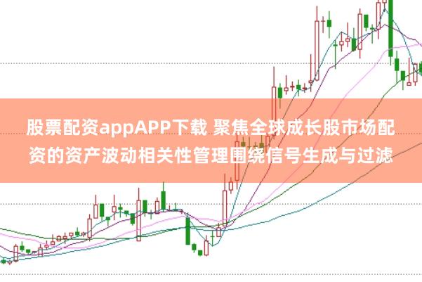 股票配资appAPP下载 聚焦全球成长股市场配资的资产波动相关性管理围绕信号生成与过滤