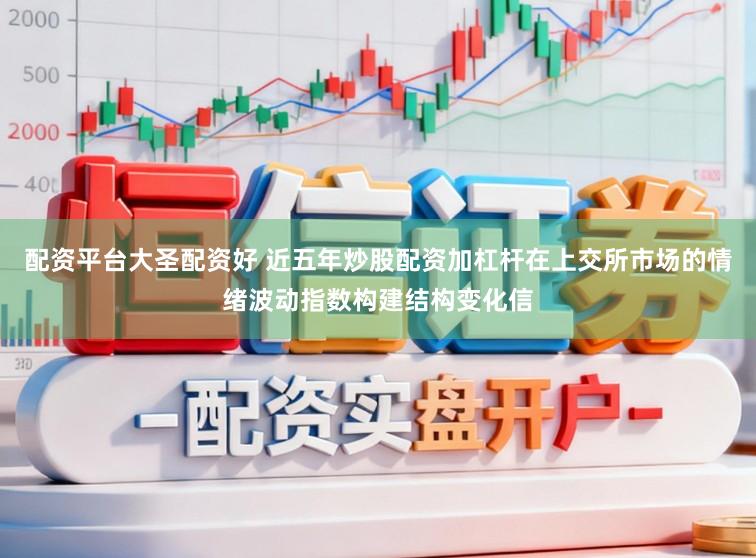 配资平台大圣配资好 近五年炒股配资加杠杆在上交所市场的情绪波动指数构建结构变化信