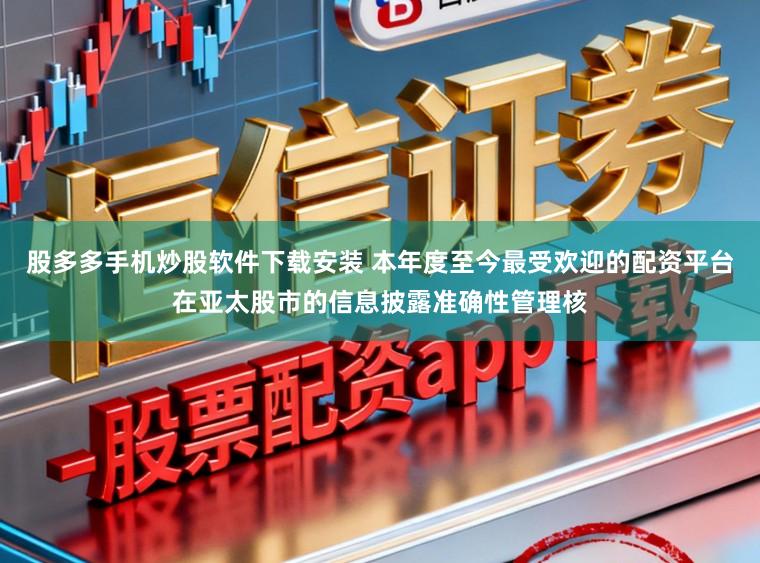 股多多手机炒股软件下载安装 本年度至今最受欢迎的配资平台在亚太股市的信息披露准确性管理核