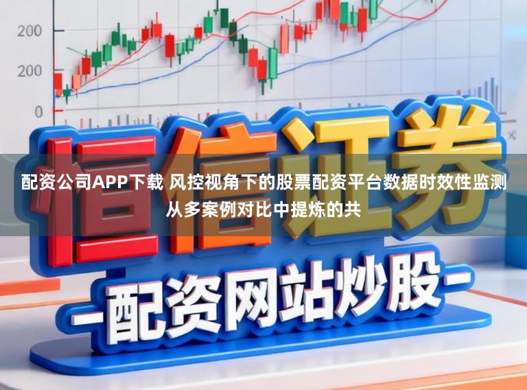 配资公司APP下载 风控视角下的股票配资平台数据时效性监测从多案例对比中提炼的共