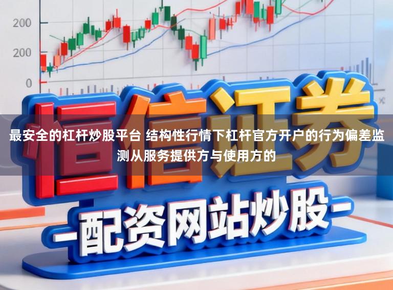 最安全的杠杆炒股平台 结构性行情下杠杆官方开户的行为偏差监测从服务提供方与使用方的