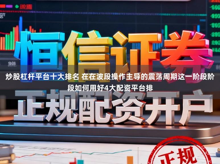 炒股杠杆平台十大排名 在在波段操作主导的震荡周期这一阶段阶段如何用好4大配资平台排