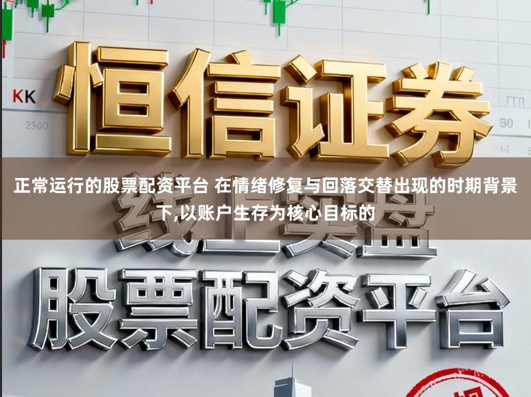 正常运行的股票配资平台 在情绪修复与回落交替出现的时期背景下，以账户生存为核心目标的