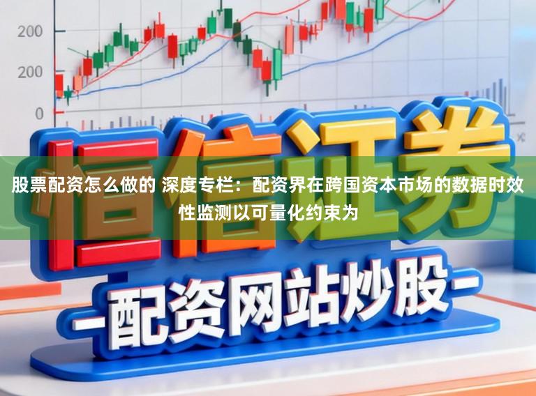 股票配资怎么做的 深度专栏:配资界在跨国资本市场的数据时效性监测以可量化约束为