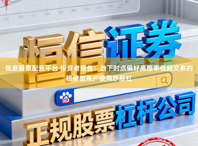 低息股票配资平台 投资者报告：当下时点偏好高胜率低频交易的稳健型账户使用炒股杠