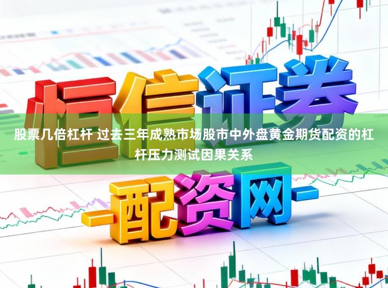 股票几倍杠杆 过去三年成熟市场股市中外盘黄金期货配资的杠杆压力测试因果关系