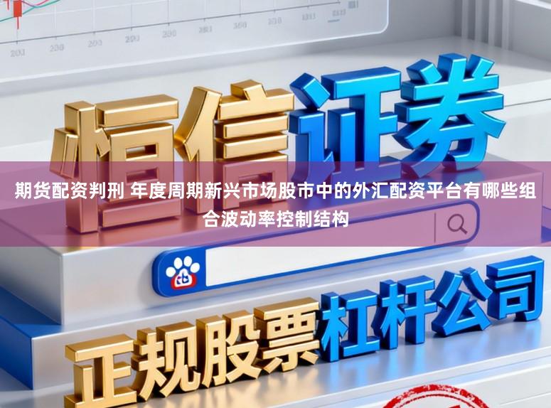 期货配资判刑 年度周期新兴市场股市中的外汇配资平台有哪些组合波动率控制结构