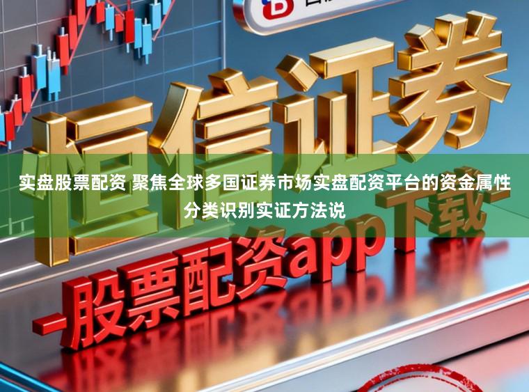 实盘股票配资 聚焦全球多国证券市场实盘配资平台的资金属性分类识别实证方法说